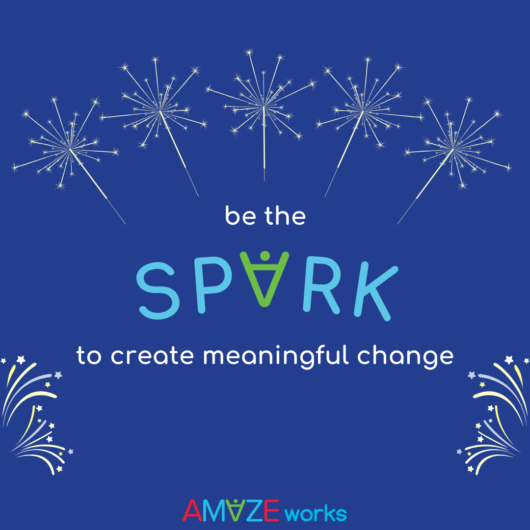 "Be the spark to create meaningful change" written in white text against a dark blue background. The work "SPARK" is written in light blue and has the upside down AMAZEworks "A" in the center in green. Yellow, white, and blue fireworks surround the text.