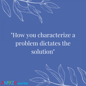 How you characterize a problem dictates the solution.