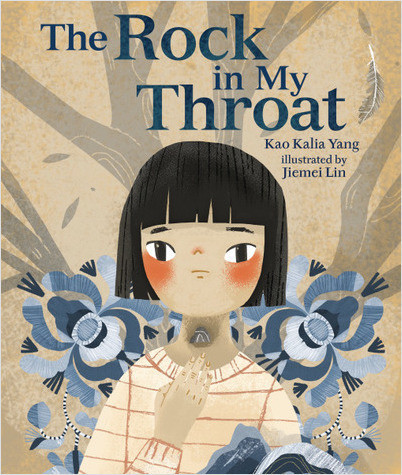 The Rock in My Throat book cover - written by Kao Kalia Yang, illustrated by Jiemei Lin. A somber Hmong child with short black hair, bangs, and flushed cheeks points to a rock illustrated on her throat. She is surrounded by blue flowers, and a tree branches are behind her.