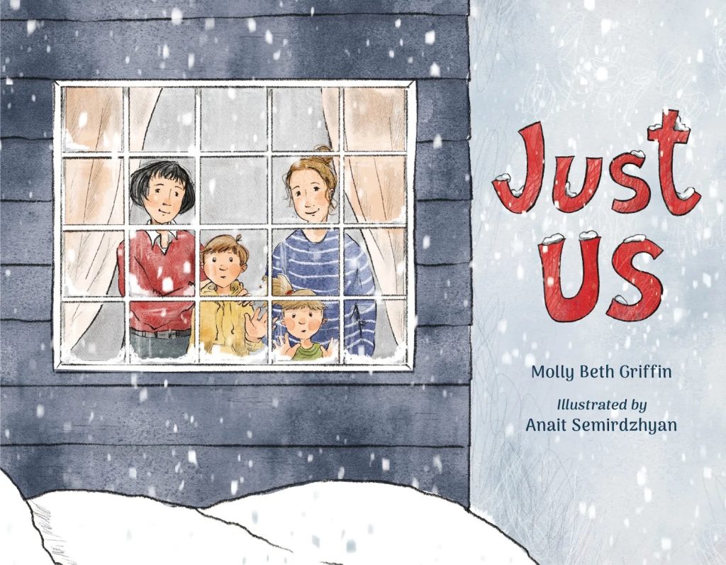 Book Cover for JUST US by Molly Beth Griffin, picturing a White family of two mothers and two children standing inside their house, looking outside their window at the falling snow.