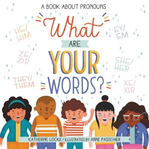Book cover for What Are Your Words: A Book About Pronouns. There are five smiling children of multiple races, and many different sets of pronouns listed, including he/him, ze/zir, they/them, and more.