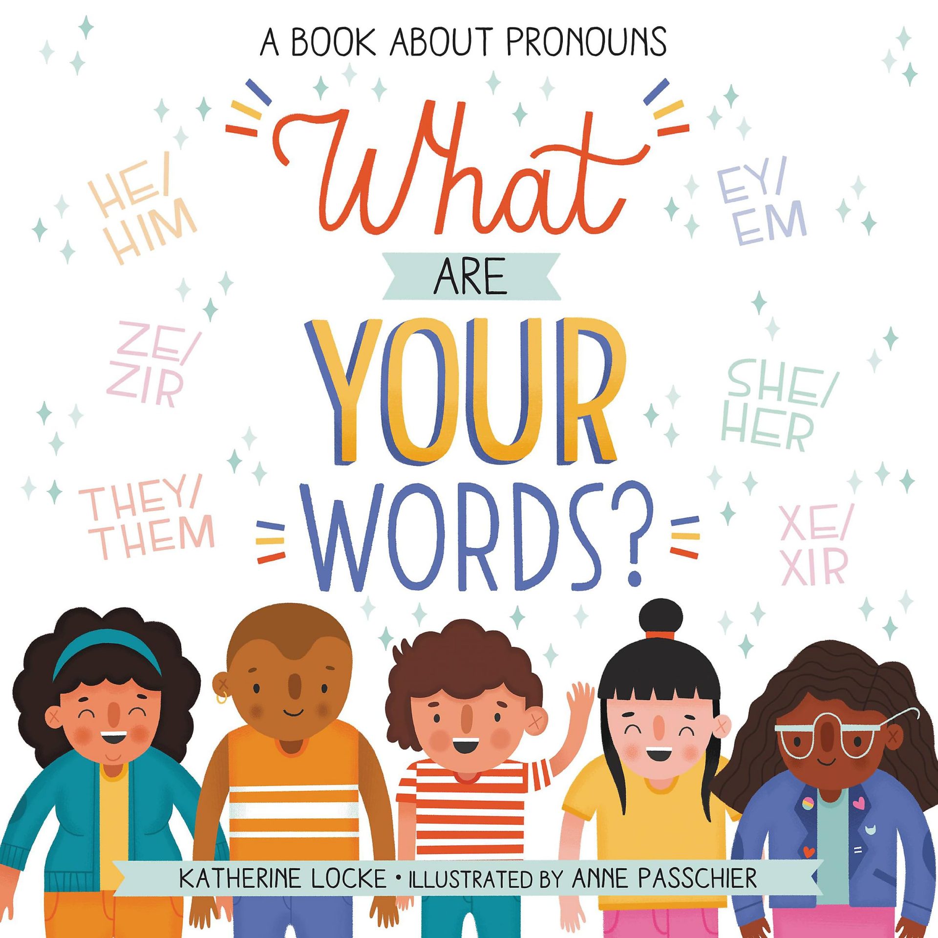 Book cover for What Are Your Words: A Book About Pronouns. There are five smiling children of multiple races, and many different sets of pronouns listed, including he/him, ze/zir, they/them, and more.