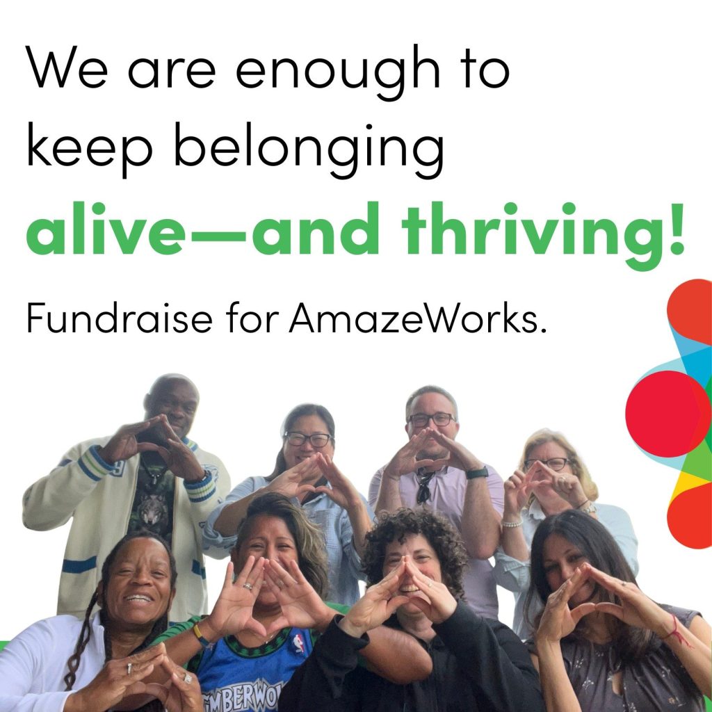 We are enough to keep belonging alive--and thriving! Fundraise for AmazeWorks. 