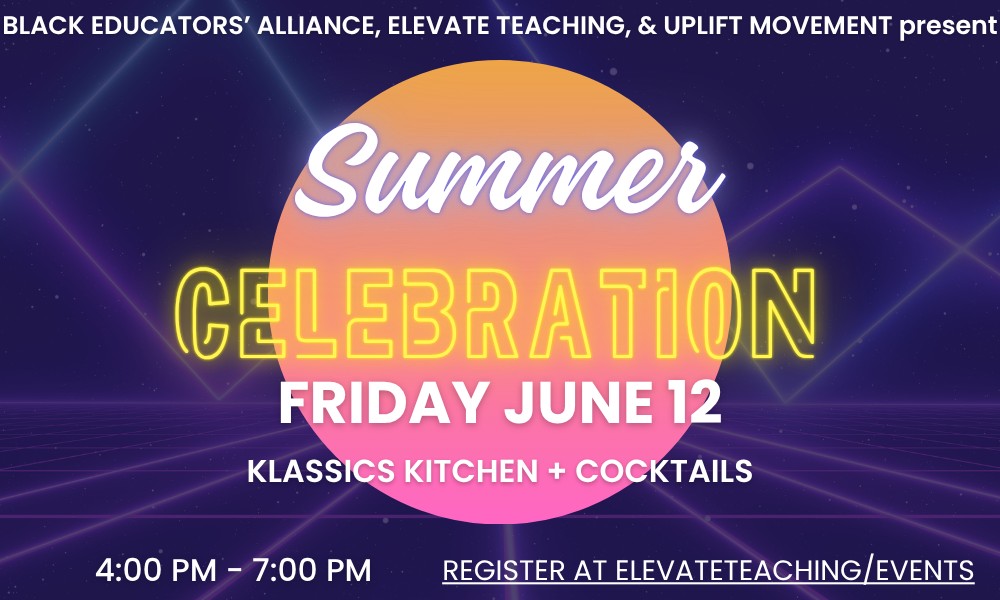 Black Educators' Alliance, Elevate Teaching, & Uplift Movement present: Summer Celebration, Friday June 12. Klassics Kitchen + Cocktails. 4-7pm. Register at elevateteaching.us/events