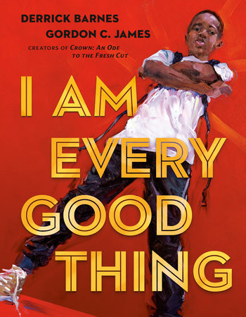 Book cover for I Am Every Good Thing by Derrick Barnes, picturing a Black boy standing confidently with his arms crossed